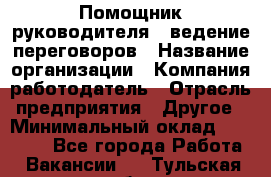 Помощник руководителя – ведение переговоров › Название организации ­ Компания-работодатель › Отрасль предприятия ­ Другое › Минимальный оклад ­ 35 000 - Все города Работа » Вакансии   . Тульская обл.